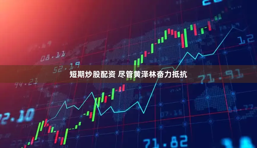 短期炒股配资 尽管黄泽林奋力抵抗