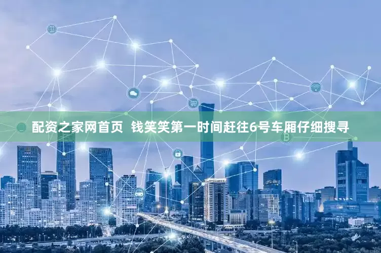 配资之家网首页  钱笑笑第一时间赶往6号车厢仔细搜寻