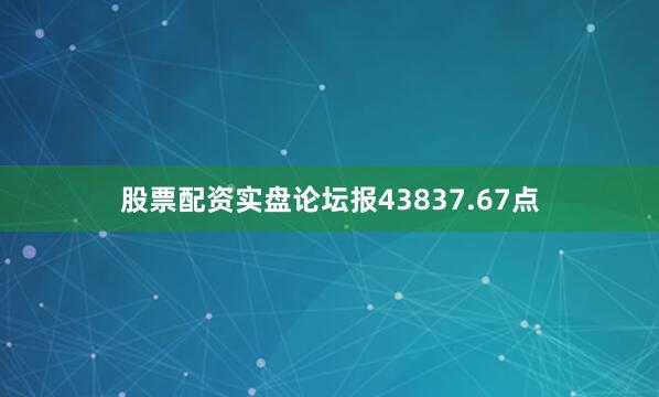 股票配资实盘论坛报43837.67点
