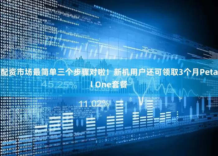 配资市场最简单三个步骤对啦！新机用户还可领取3个月Petal One套餐