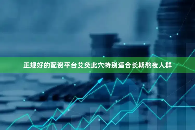 正规好的配资平台艾灸此穴特别适合长期熬夜人群