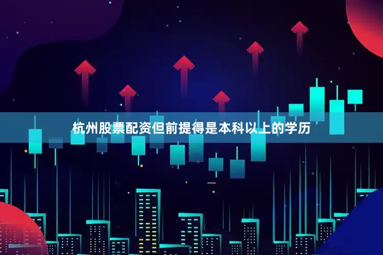 杭州股票配资但前提得是本科以上的学历