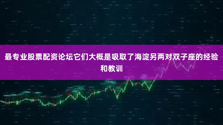 最专业股票配资论坛它们大概是吸取了海淀另两对双子座的经验和教训