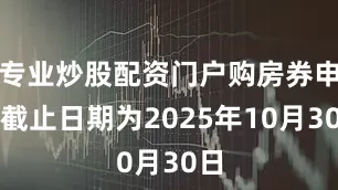专业炒股配资门户购房券申领截止日期为2025年10月30日