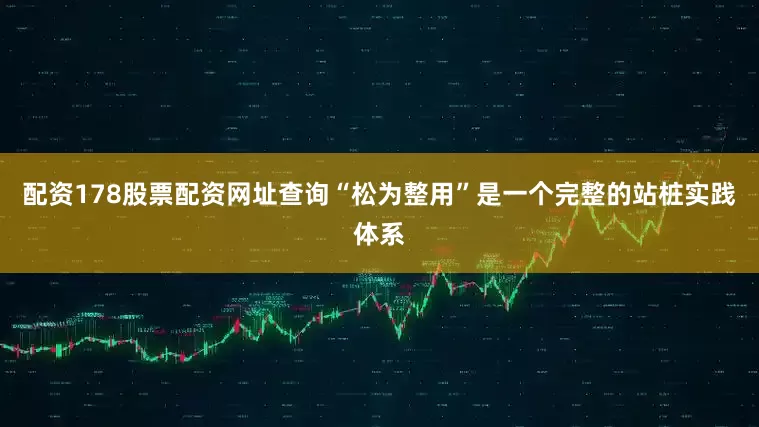配资178股票配资网址查询“松为整用”是一个完整的站桩实践体系
