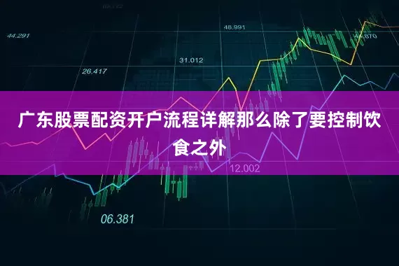 广东股票配资开户流程详解那么除了要控制饮食之外