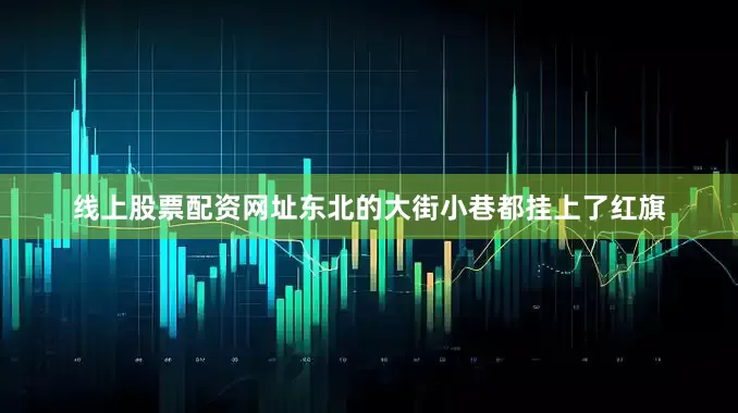 线上股票配资网址东北的大街小巷都挂上了红旗