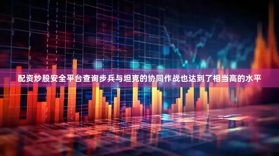 配资炒股安全平台查询步兵与坦克的协同作战也达到了相当高的水平