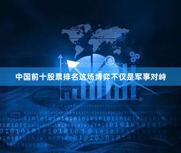 中国前十股票排名这场博弈不仅是军事对峙