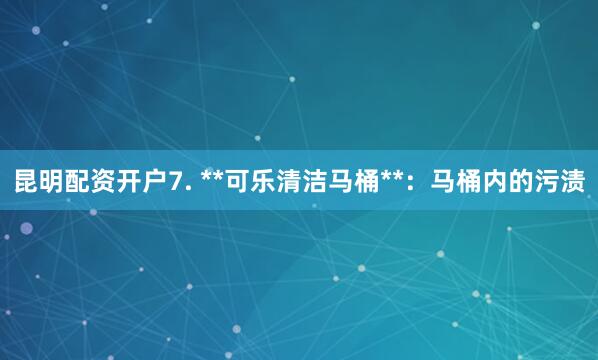 昆明配资开户7. **可乐清洁马桶**：马桶内的污渍