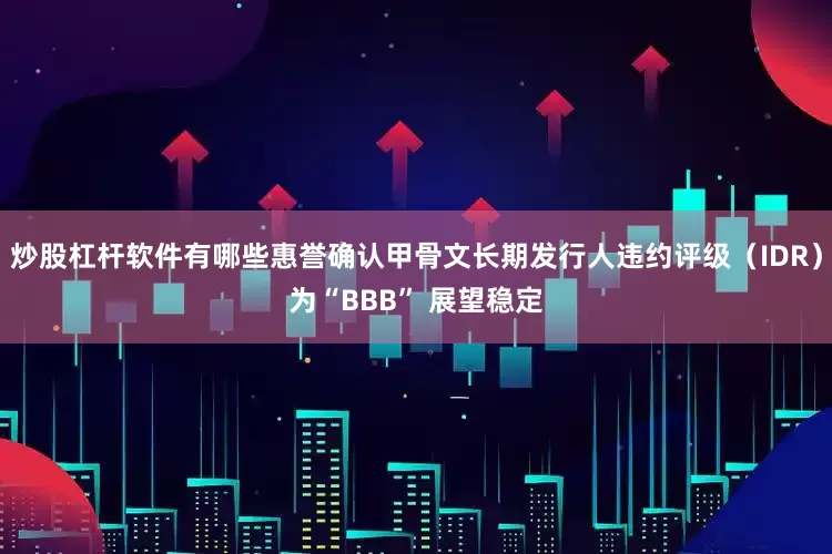 炒股杠杆软件有哪些惠誉确认甲骨文长期发行人违约评级（IDR）为“BBB” 展望稳定