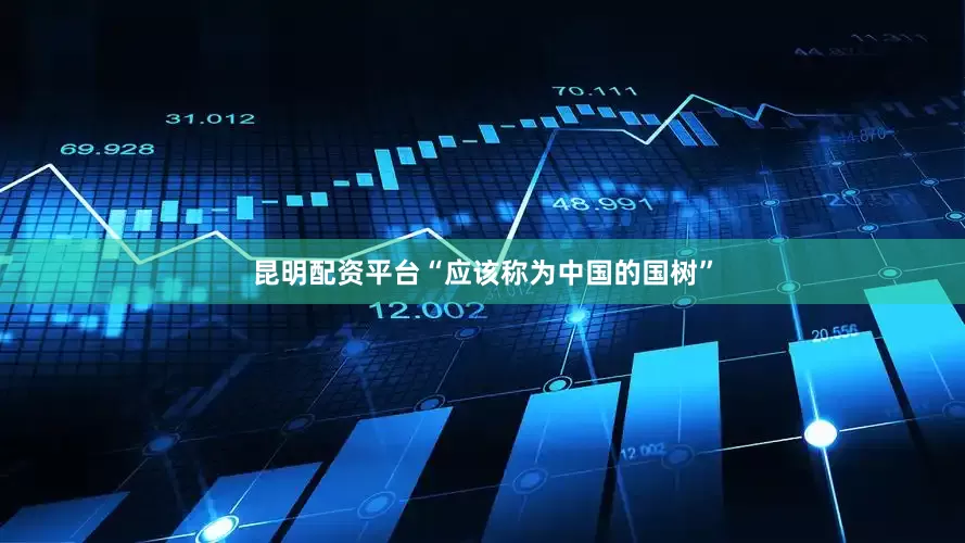 昆明配资平台“应该称为中国的国树”