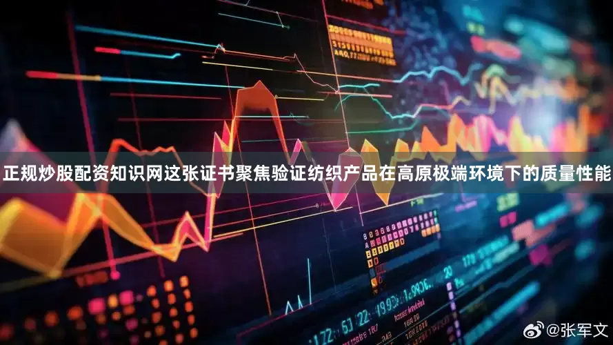 正规炒股配资知识网这张证书聚焦验证纺织产品在高原极端环境下的质量性能