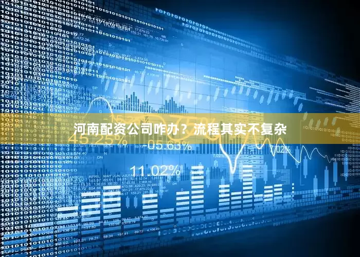 河南配资公司咋办？流程其实不复杂