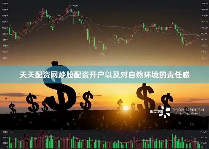 天天配资网炒股配资开户以及对自然环境的责任感