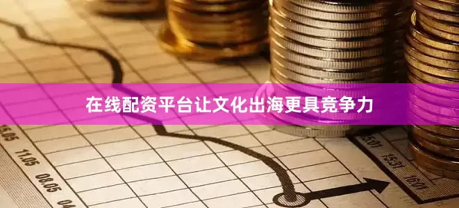 在线配资平台让文化出海更具竞争力