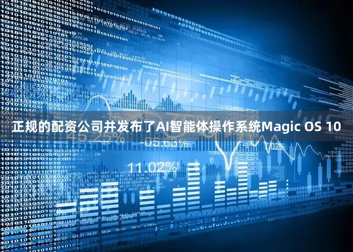 正规的配资公司并发布了AI智能体操作系统Magic OS 10